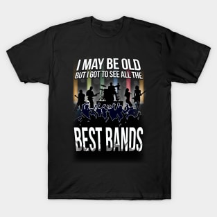 I May Be Old, But I Got To See All Of THe Best Bands! T-Shirt